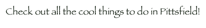 Check out all the cool things to do in Pittsfield!
