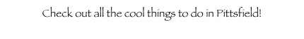 Check out all the cool things to do in Pittsfield!